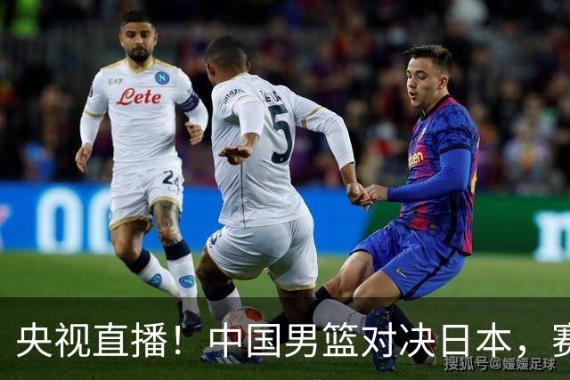 央视直播！中国男篮对决日本，赛前传来三大利好，赢球进入决赛指日可待