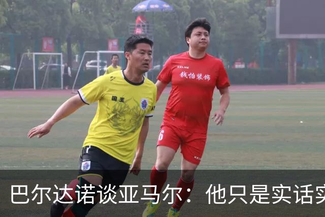 巴尔达诺谈亚马尔：他只是实话实说，却被我们认为是一种罪过